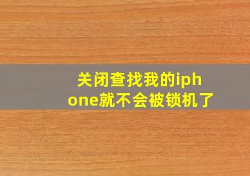 关闭查找我的iphone就不会被锁机了