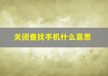 关闭查找手机什么意思