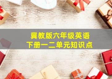 冀教版六年级英语下册一二单元知识点