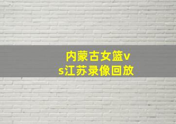 内蒙古女篮vs江苏录像回放