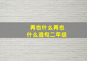 再也什么再也什么造句二年级