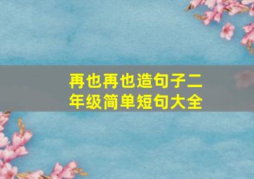 再也再也造句子二年级简单短句大全