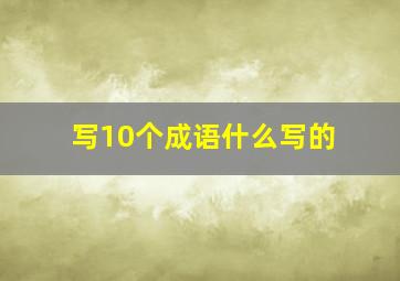 写10个成语什么写的