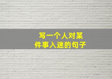 写一个人对某件事入迷的句子