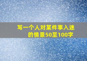 写一个人对某件事入迷的情景50至100字