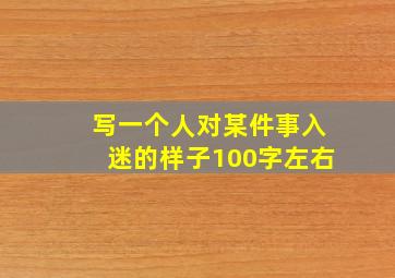 写一个人对某件事入迷的样子100字左右