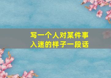 写一个人对某件事入迷的样子一段话