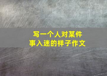 写一个人对某件事入迷的样子作文