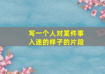 写一个人对某件事入迷的样子的片段