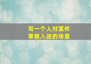 写一个人对某件事情入迷的场景