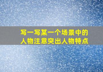 写一写某一个场景中的人物注意突出人物特点