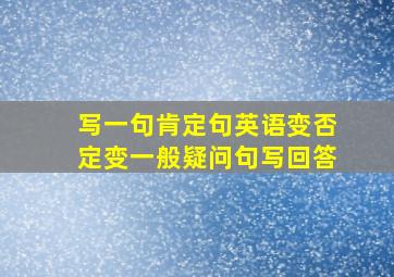 写一句肯定句英语变否定变一般疑问句写回答