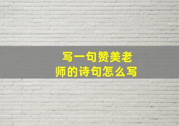 写一句赞美老师的诗句怎么写