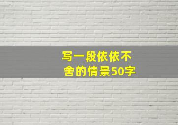 写一段依依不舍的情景50字