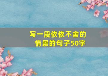 写一段依依不舍的情景的句子50字