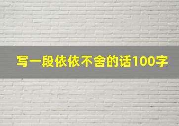 写一段依依不舍的话100字