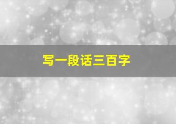 写一段话三百字