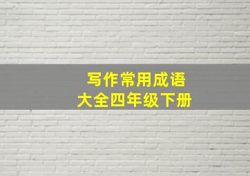 写作常用成语大全四年级下册