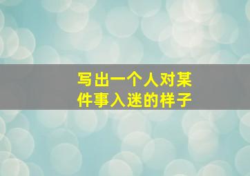 写出一个人对某件事入迷的样子