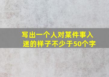 写出一个人对某件事入迷的样子不少于50个字