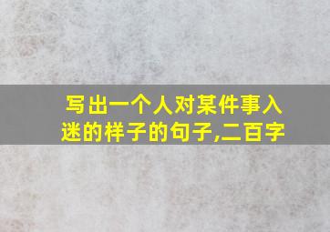 写出一个人对某件事入迷的样子的句子,二百字