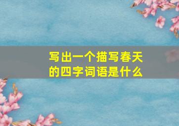 写出一个描写春天的四字词语是什么