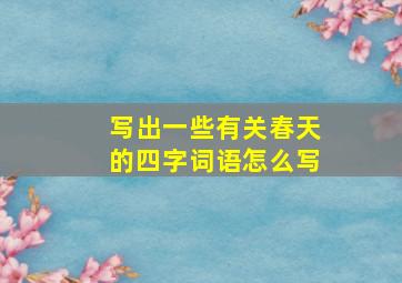 写出一些有关春天的四字词语怎么写