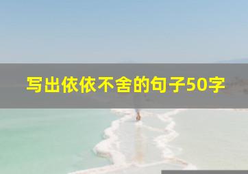 写出依依不舍的句子50字