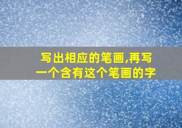 写出相应的笔画,再写一个含有这个笔画的字