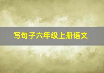 写句子六年级上册语文