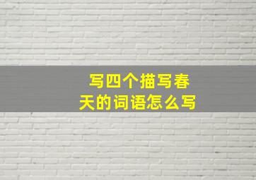 写四个描写春天的词语怎么写