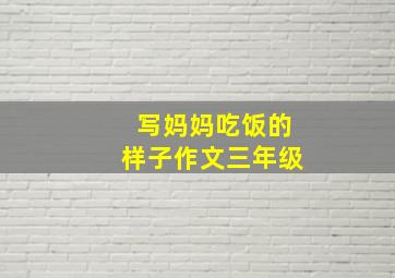 写妈妈吃饭的样子作文三年级