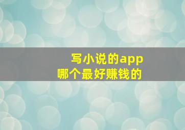 写小说的app哪个最好赚钱的