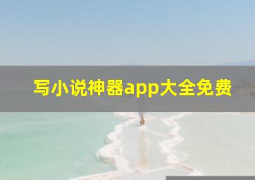 写小说神器app大全免费