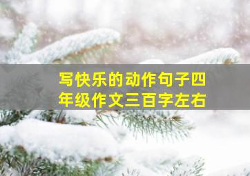 写快乐的动作句子四年级作文三百字左右