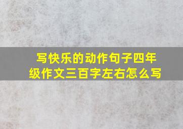 写快乐的动作句子四年级作文三百字左右怎么写