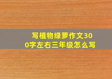 写植物绿萝作文300字左右三年级怎么写