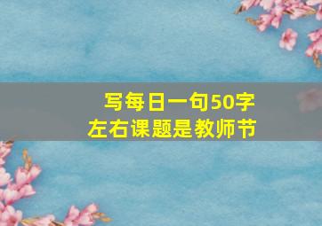 写每日一句50字左右课题是教师节