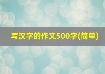 写汉字的作文500字(简单)