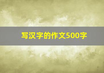 写汉字的作文500字