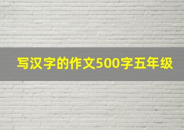 写汉字的作文500字五年级