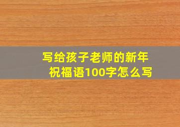 写给孩子老师的新年祝福语100字怎么写