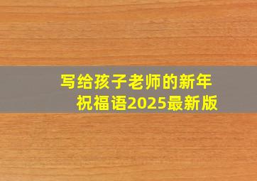 写给孩子老师的新年祝福语2025最新版