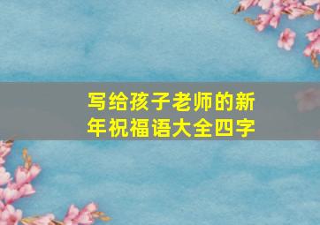 写给孩子老师的新年祝福语大全四字