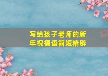 写给孩子老师的新年祝福语简短精辟