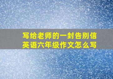 写给老师的一封告别信英语六年级作文怎么写