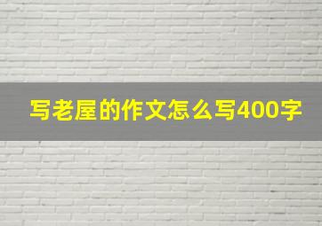 写老屋的作文怎么写400字