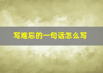 写难忘的一句话怎么写