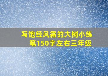 写饱经风霜的大树小练笔150字左右三年级