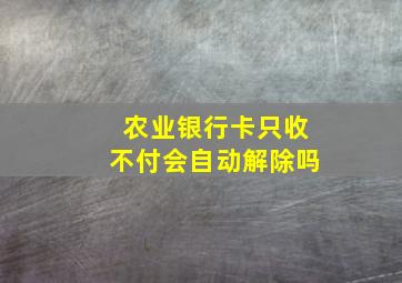 农业银行卡只收不付会自动解除吗